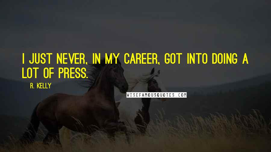 R. Kelly Quotes: I just never, in my career, got into doing a lot of press.