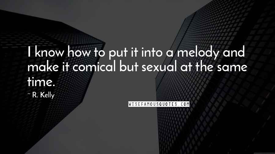 R. Kelly Quotes: I know how to put it into a melody and make it comical but sexual at the same time.