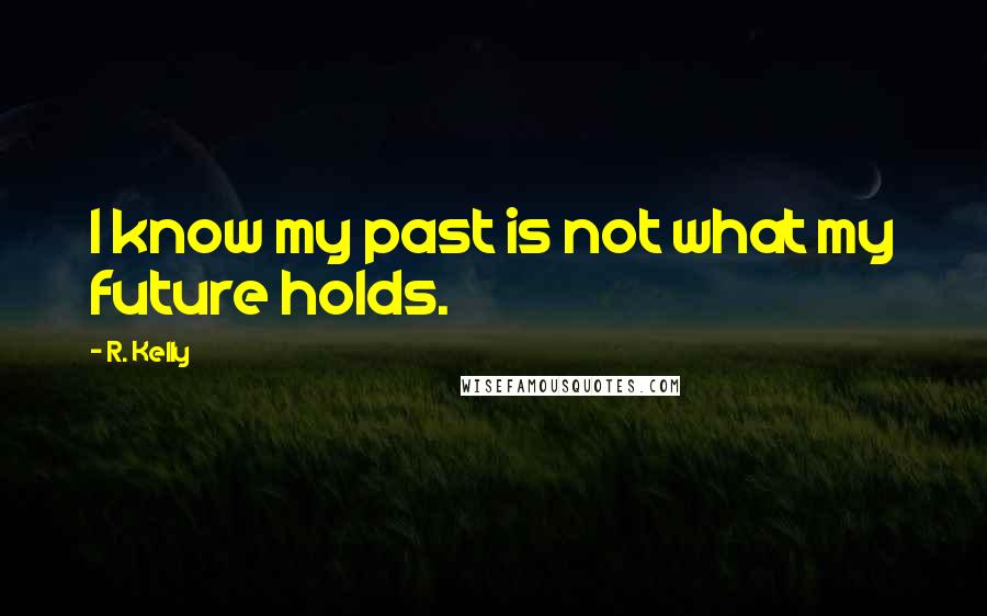 R. Kelly Quotes: I know my past is not what my future holds.