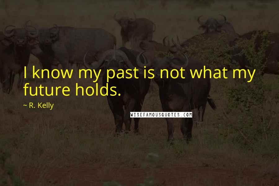 R. Kelly Quotes: I know my past is not what my future holds.