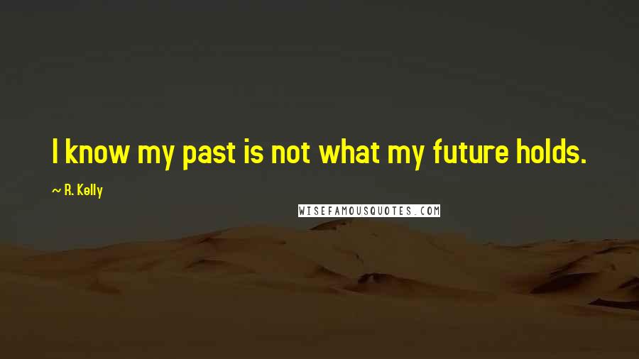 R. Kelly Quotes: I know my past is not what my future holds.