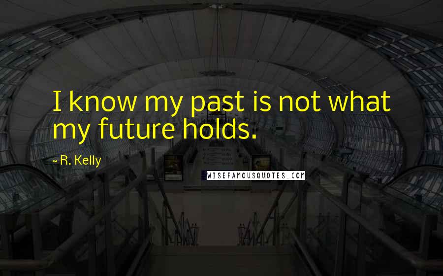 R. Kelly Quotes: I know my past is not what my future holds.