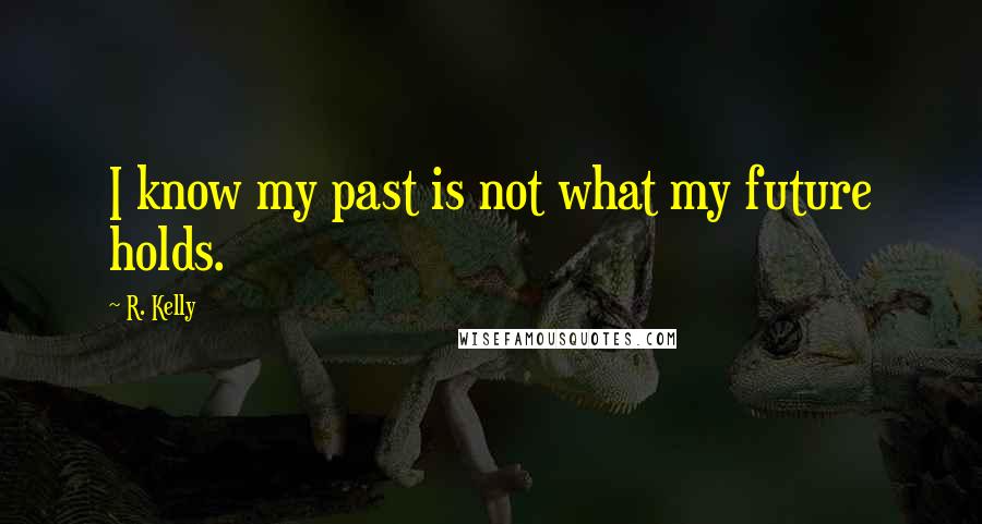 R. Kelly Quotes: I know my past is not what my future holds.