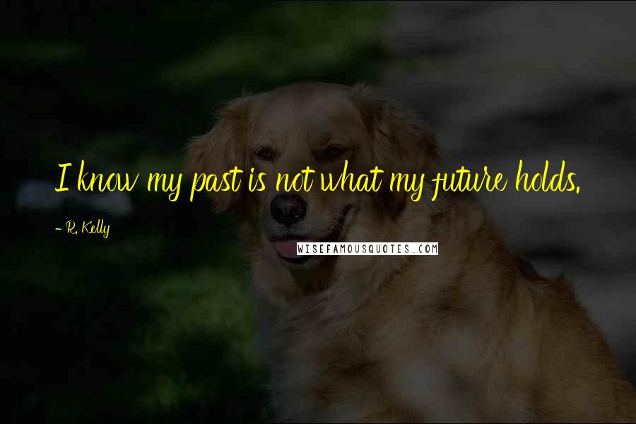 R. Kelly Quotes: I know my past is not what my future holds.