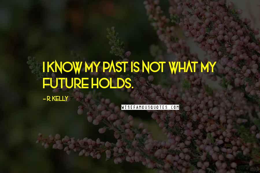 R. Kelly Quotes: I know my past is not what my future holds.