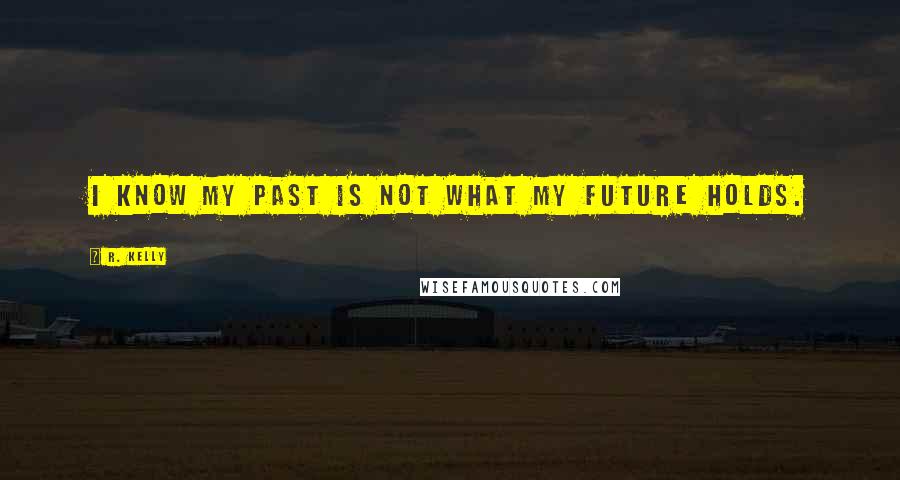 R. Kelly Quotes: I know my past is not what my future holds.