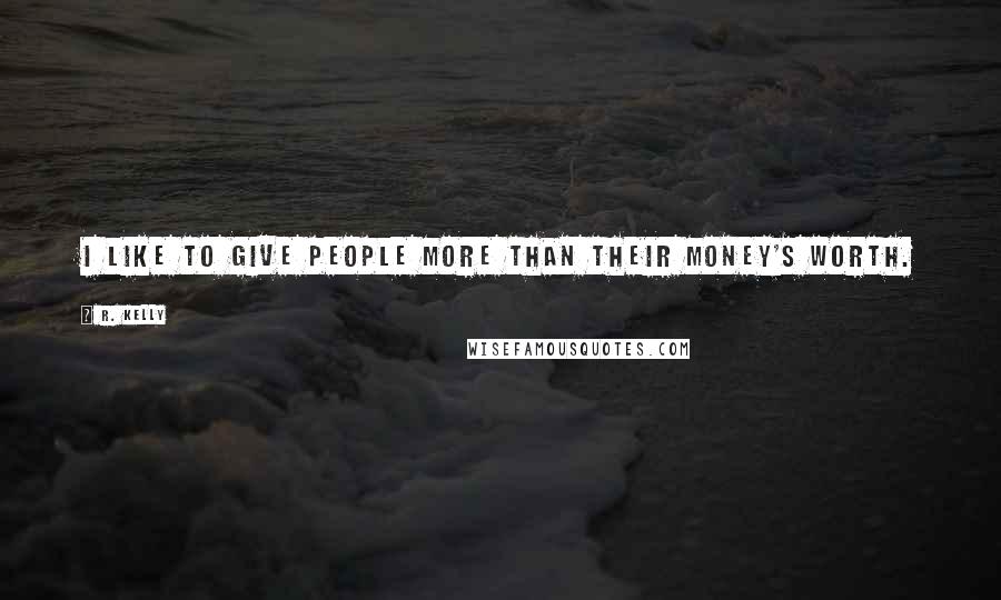 R. Kelly Quotes: I like to give people more than their money's worth.