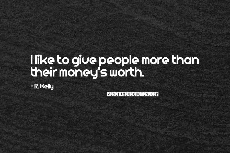 R. Kelly Quotes: I like to give people more than their money's worth.