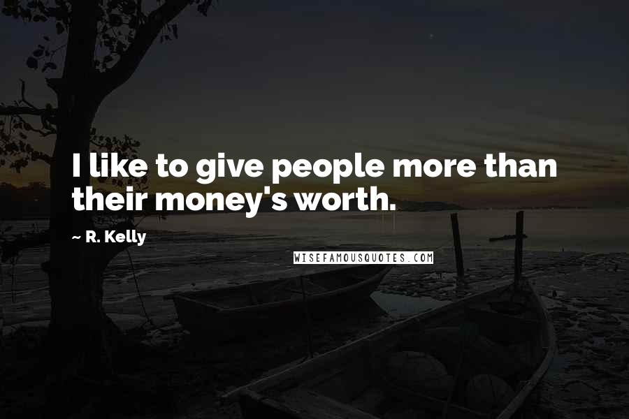 R. Kelly Quotes: I like to give people more than their money's worth.