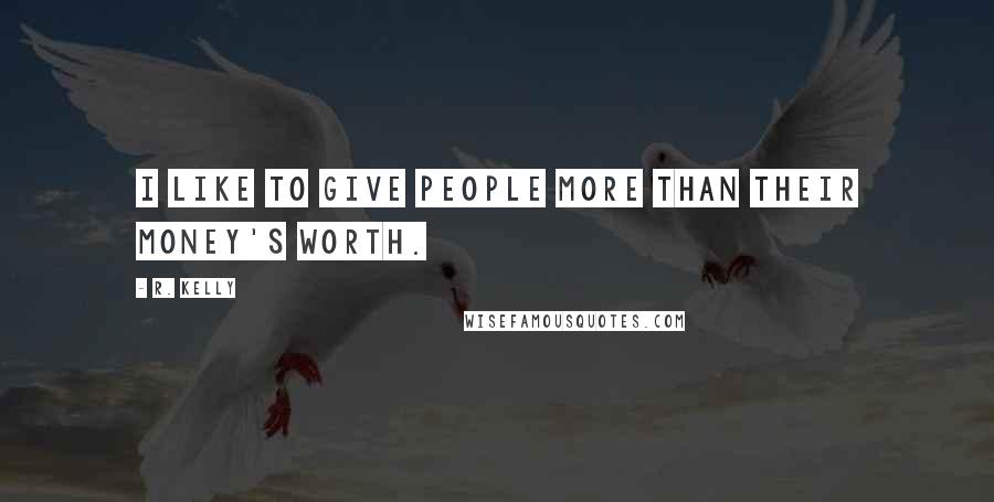 R. Kelly Quotes: I like to give people more than their money's worth.