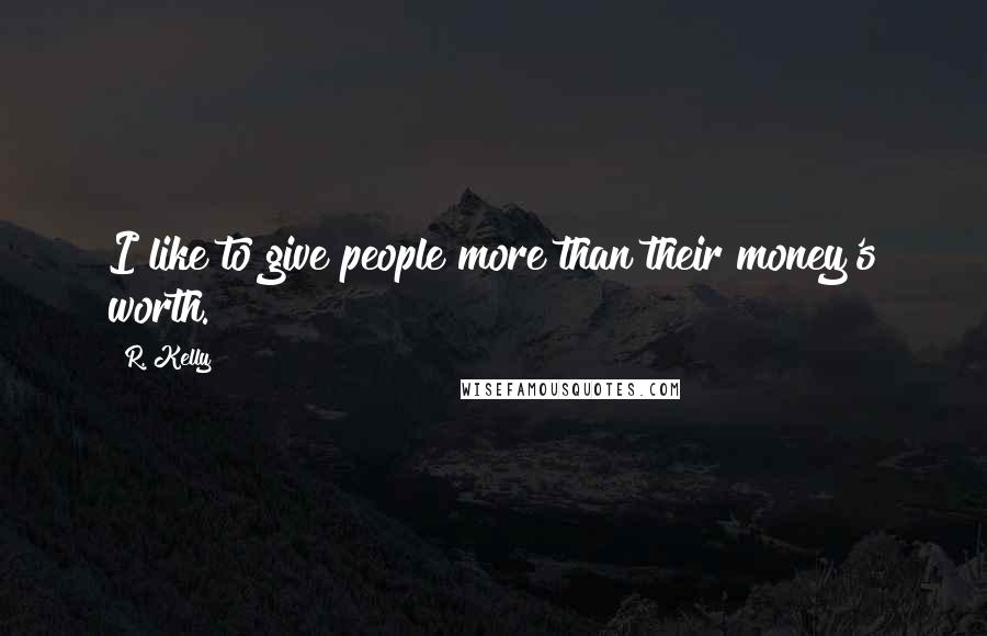 R. Kelly Quotes: I like to give people more than their money's worth.