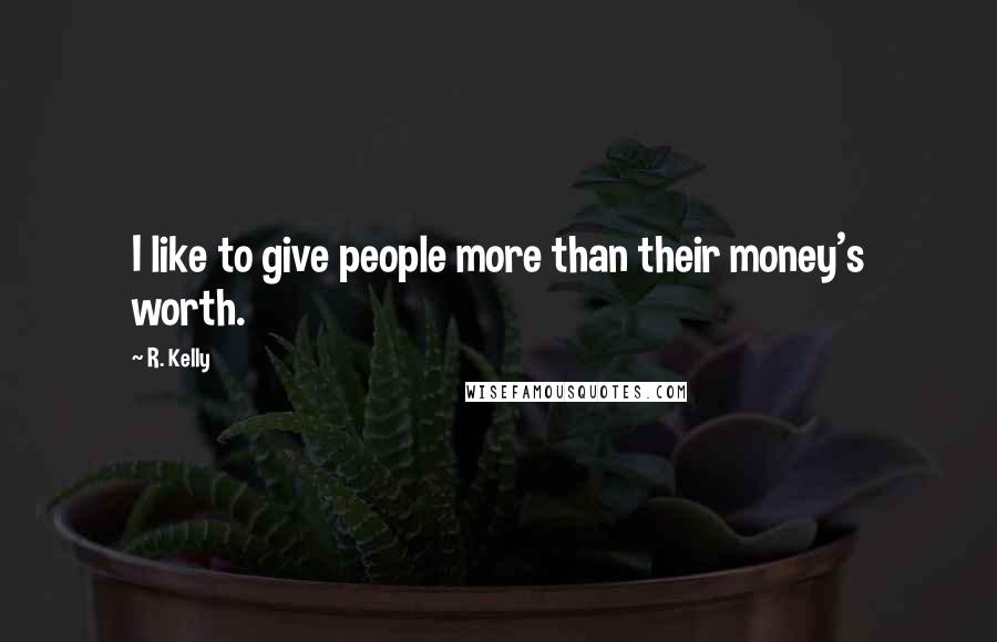 R. Kelly Quotes: I like to give people more than their money's worth.