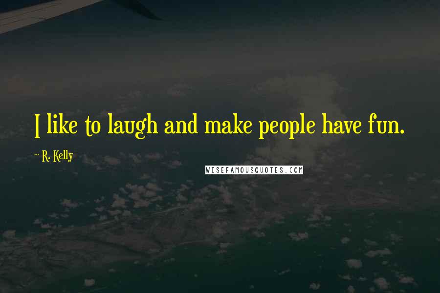 R. Kelly Quotes: I like to laugh and make people have fun.