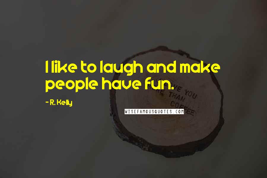 R. Kelly Quotes: I like to laugh and make people have fun.