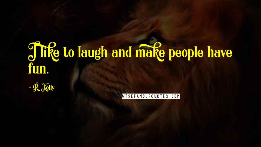 R. Kelly Quotes: I like to laugh and make people have fun.