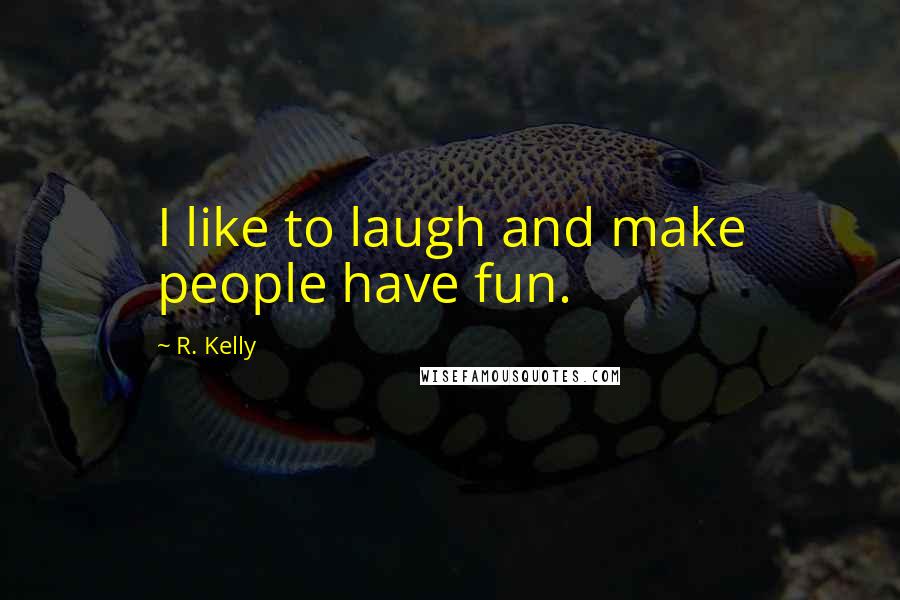 R. Kelly Quotes: I like to laugh and make people have fun.