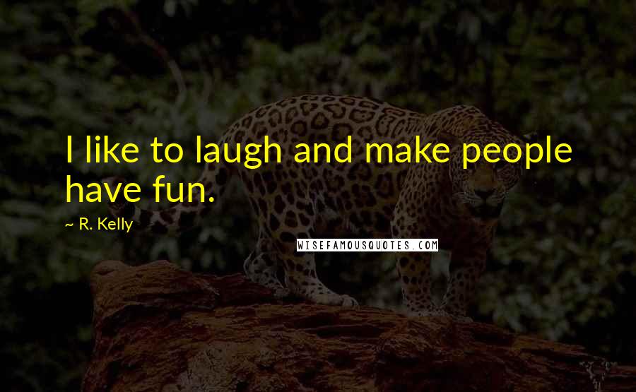 R. Kelly Quotes: I like to laugh and make people have fun.