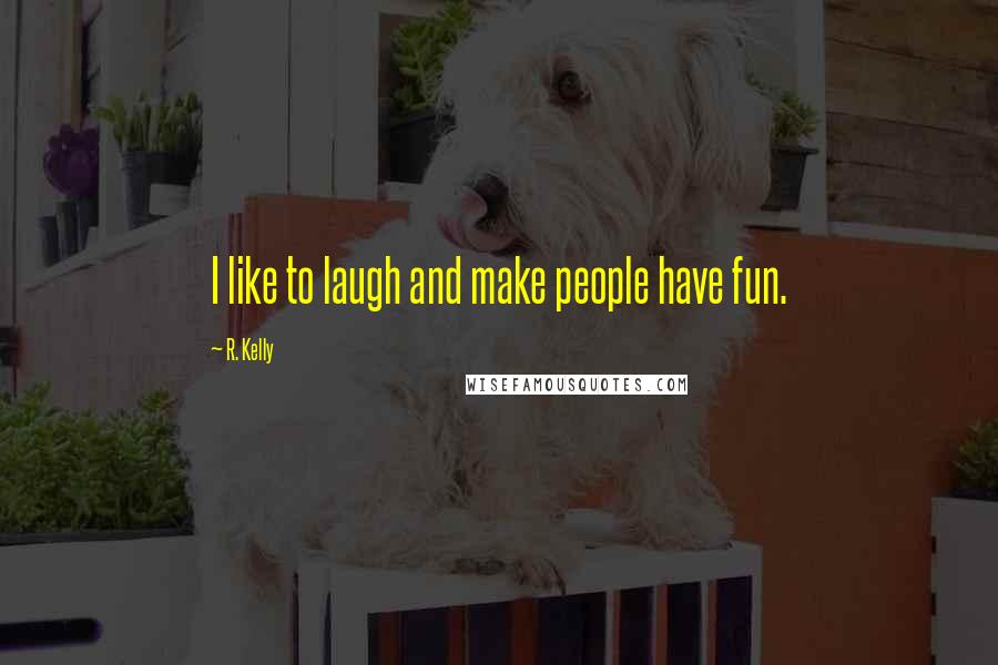 R. Kelly Quotes: I like to laugh and make people have fun.