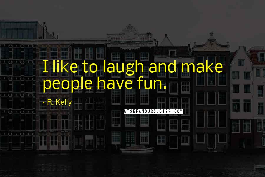 R. Kelly Quotes: I like to laugh and make people have fun.