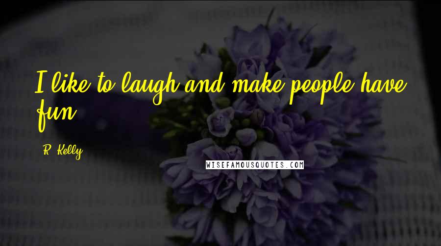 R. Kelly Quotes: I like to laugh and make people have fun.