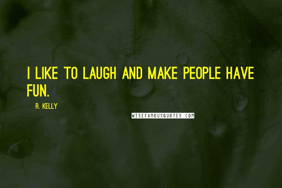 R. Kelly Quotes: I like to laugh and make people have fun.