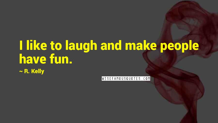 R. Kelly Quotes: I like to laugh and make people have fun.