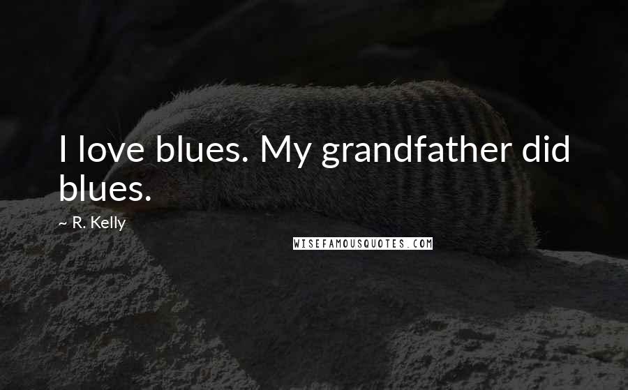 R. Kelly Quotes: I love blues. My grandfather did blues.