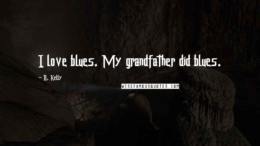 R. Kelly Quotes: I love blues. My grandfather did blues.
