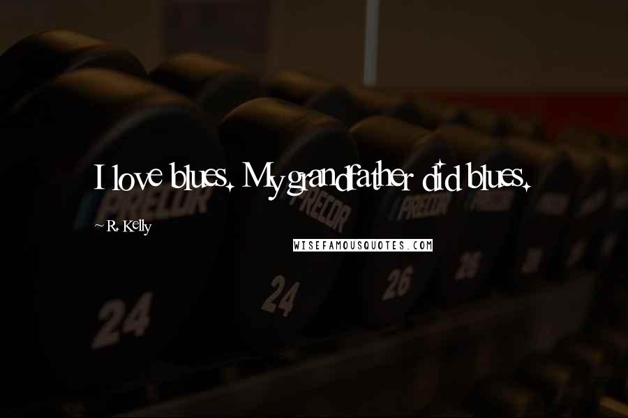 R. Kelly Quotes: I love blues. My grandfather did blues.