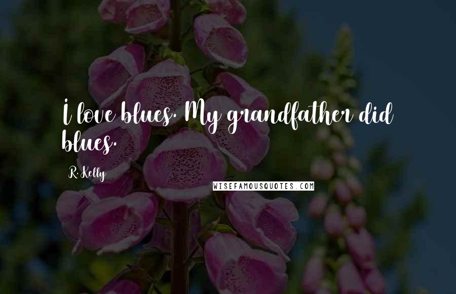 R. Kelly Quotes: I love blues. My grandfather did blues.