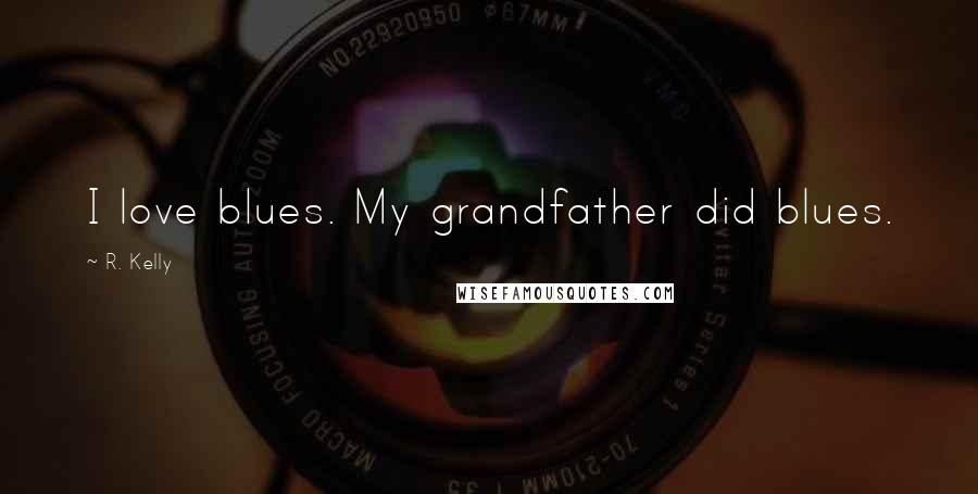 R. Kelly Quotes: I love blues. My grandfather did blues.