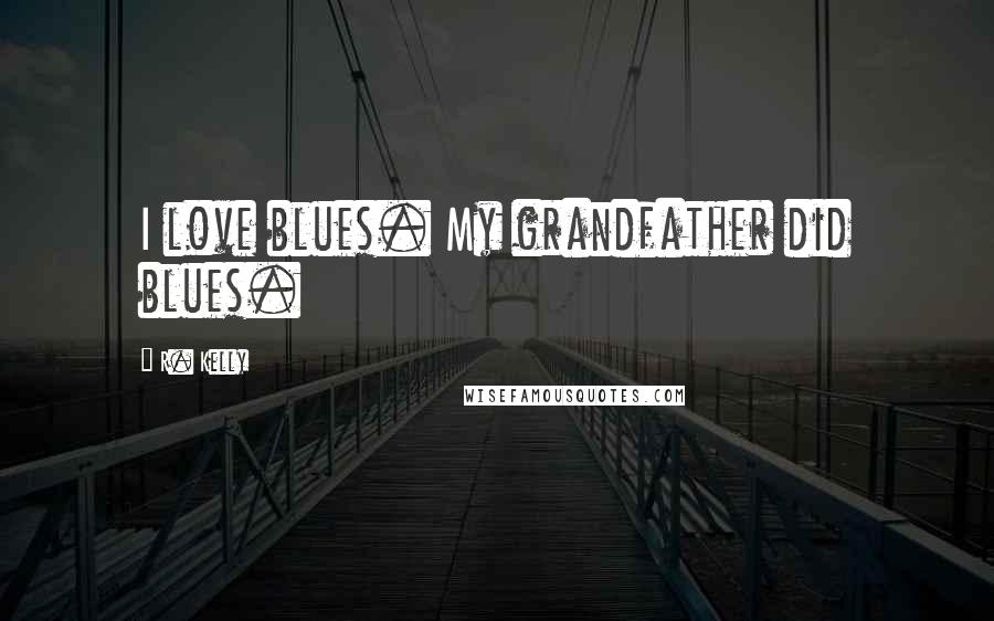 R. Kelly Quotes: I love blues. My grandfather did blues.
