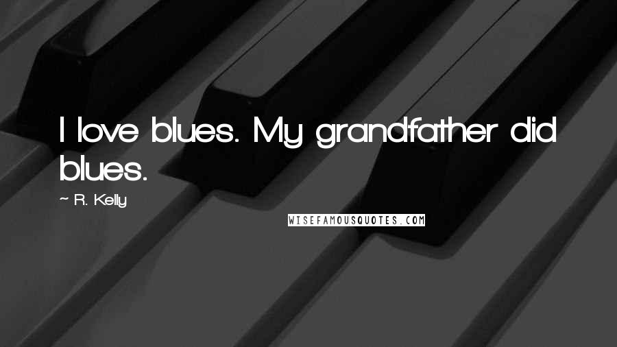 R. Kelly Quotes: I love blues. My grandfather did blues.