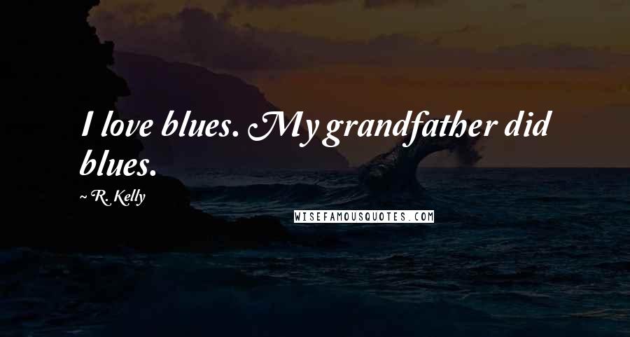 R. Kelly Quotes: I love blues. My grandfather did blues.