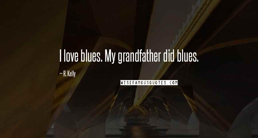 R. Kelly Quotes: I love blues. My grandfather did blues.