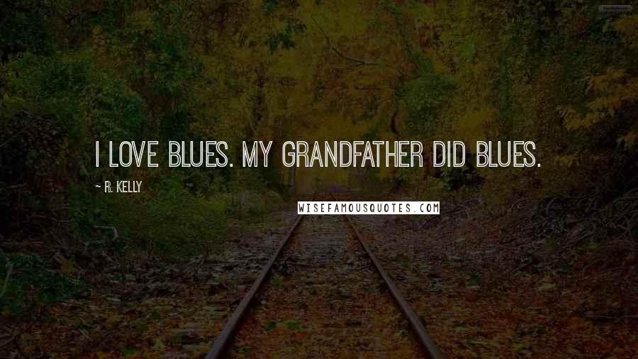 R. Kelly Quotes: I love blues. My grandfather did blues.