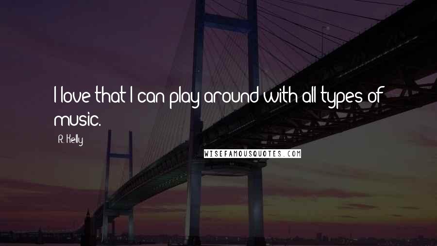 R. Kelly Quotes: I love that I can play around with all types of music.