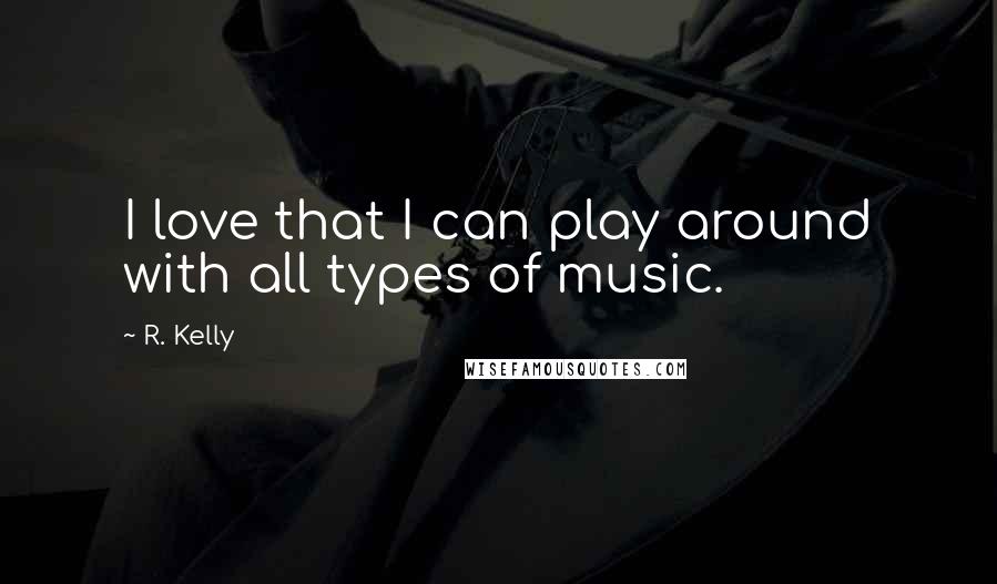 R. Kelly Quotes: I love that I can play around with all types of music.