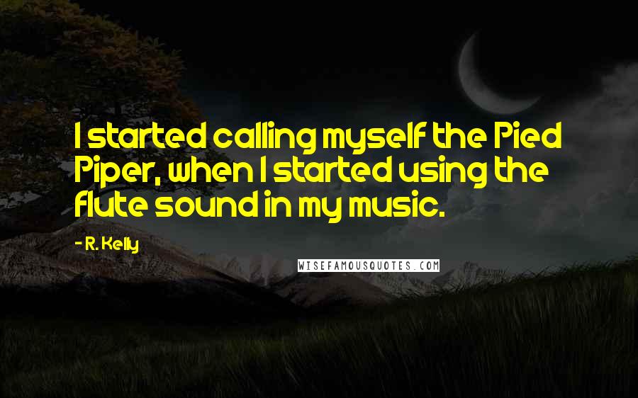 R. Kelly Quotes: I started calling myself the Pied Piper, when I started using the flute sound in my music.