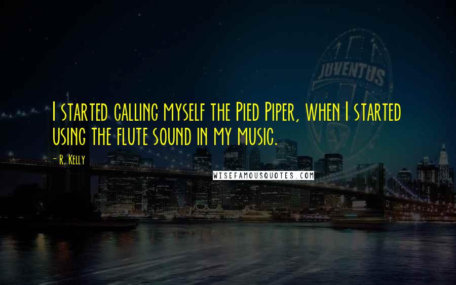 R. Kelly Quotes: I started calling myself the Pied Piper, when I started using the flute sound in my music.