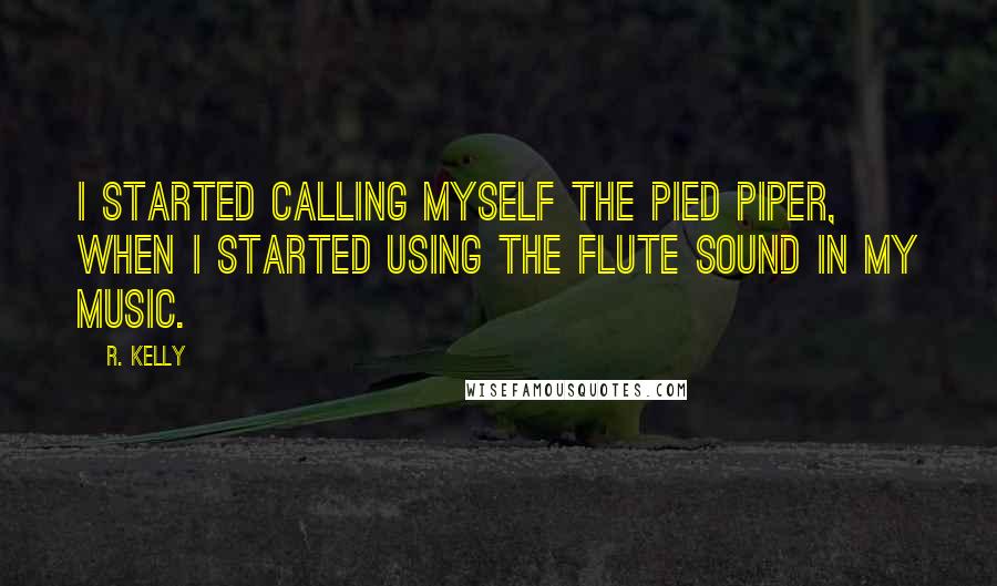 R. Kelly Quotes: I started calling myself the Pied Piper, when I started using the flute sound in my music.