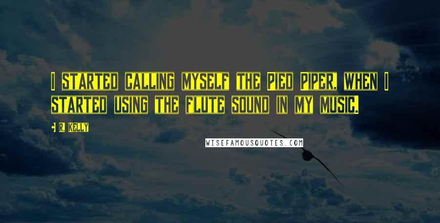 R. Kelly Quotes: I started calling myself the Pied Piper, when I started using the flute sound in my music.