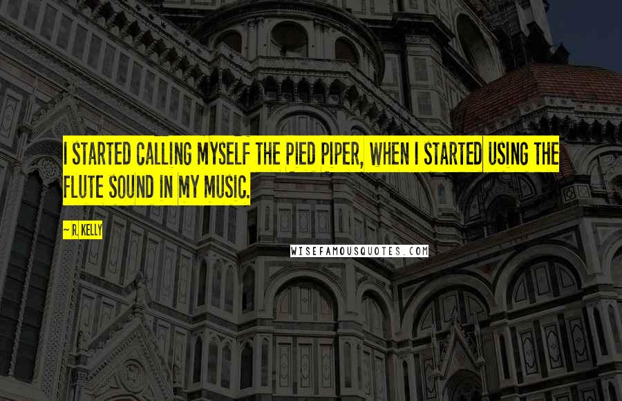 R. Kelly Quotes: I started calling myself the Pied Piper, when I started using the flute sound in my music.