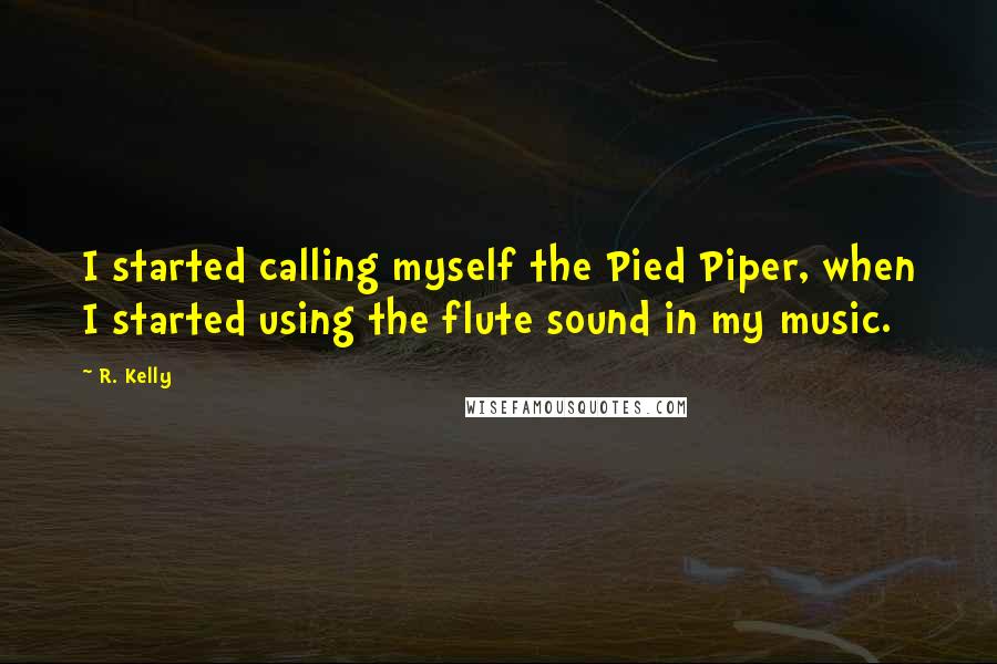 R. Kelly Quotes: I started calling myself the Pied Piper, when I started using the flute sound in my music.