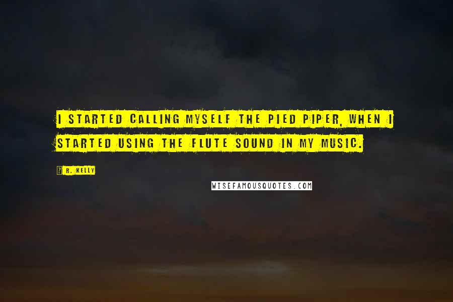 R. Kelly Quotes: I started calling myself the Pied Piper, when I started using the flute sound in my music.