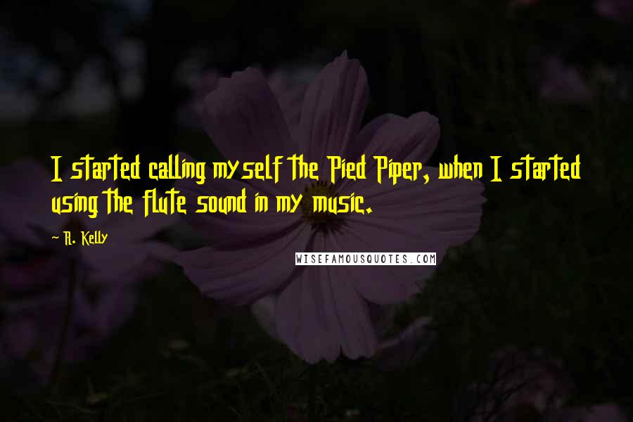 R. Kelly Quotes: I started calling myself the Pied Piper, when I started using the flute sound in my music.
