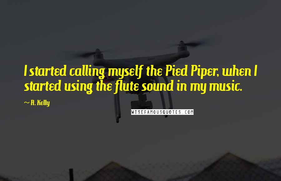 R. Kelly Quotes: I started calling myself the Pied Piper, when I started using the flute sound in my music.