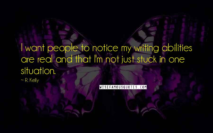 R. Kelly Quotes: I want people to notice my writing abilities are real and that I'm not just stuck in one situation.