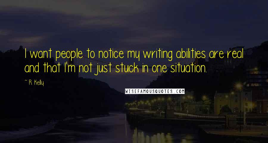 R. Kelly Quotes: I want people to notice my writing abilities are real and that I'm not just stuck in one situation.