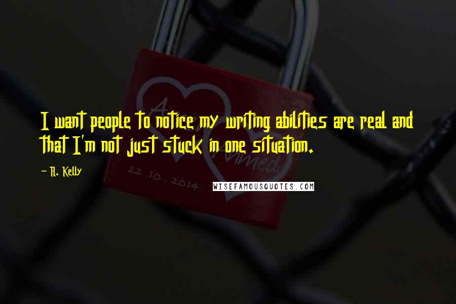 R. Kelly Quotes: I want people to notice my writing abilities are real and that I'm not just stuck in one situation.